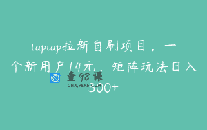 taptap拉新自刷项目，一个新用户14元，矩阵玩法日入300+