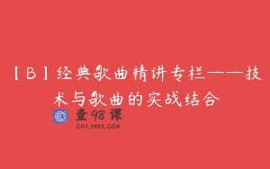 【B】经典歌曲精讲专栏——技术与歌曲的实战结合