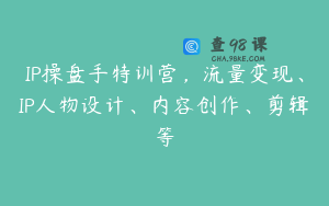 IP操盘手特训营，流量变现、IP人物设计、内容创作、剪辑等