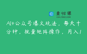 AI+公众号爆文玩法，每天十分钟，批量矩阵操作，月入1