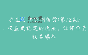 养生号带货训练营(第12期)，收益更稳定的玩法，让你带货收益爆炸