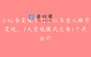 小红书变现系列小红书素人账号变现，7大变现模式总有1个适合你