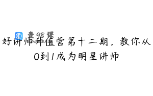 好讲师升值营第十二期，教你从0到1成为明星讲师
