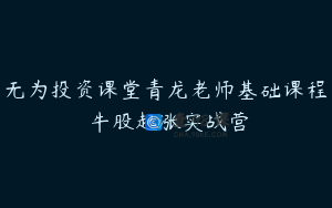 无为投资课堂青龙老师基础课程 牛股起涨实战营