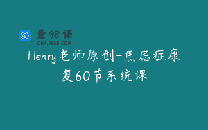 Henry老师原创-焦虑症康复60节系统课