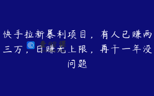 快手拉新暴利项目，有人已赚两三万，日赚无上限，再干一年没问题