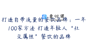 打造自带流量的餐饮品牌：一年100家方法 打造年轻人“社交属性”餐饮的品牌