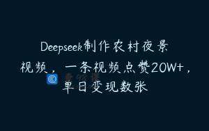 Deepseek制作农村夜景视频，一条视频点赞20W+，单日变现数张
