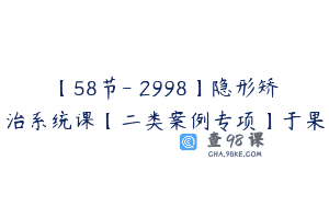 【58节-￥2998】隐形矫治系统课【二类案例专项】于果