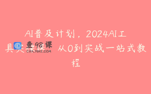 AI普及计划，2024AI工具实操课，从0到实战一站式教程