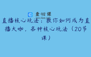 直播核心玩法：教你如何成为直播大咖，各种核心玩法（20节课）