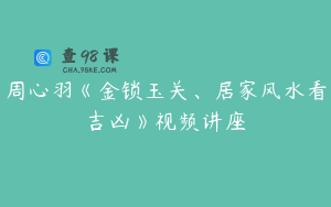 周心羽《金锁玉关、居家风水看吉凶》视频讲座