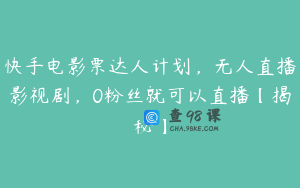 快手电影票达人计划，无人直播影视剧，0粉丝就可以直播【揭秘】