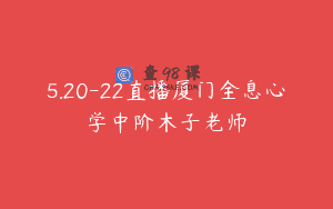 5.20-22直播厦门全息心学中阶木子老师