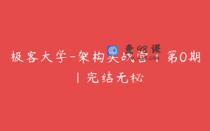 极客大学-架构实战营|第0期 |完结无秘