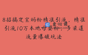 8招搞定宝妈粉精准引流，精准引流10万本地母婴粉，多渠道流量爆破玩法