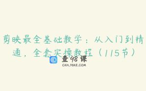 剪映最全基础教学：从入门到精通，全套实操教程（115节）