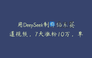 用DeepSeek制作佛系赛道视频，7天涨粉10万，单