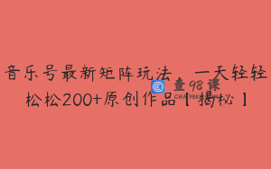 音乐号最新矩阵玩法，一天轻轻松松200+原创作品【揭秘】