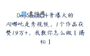 DeepSeek做抖音爆火的AI哪吒走秀视频，1个作品获赞19万+，我教你怎么做【揭秘】
