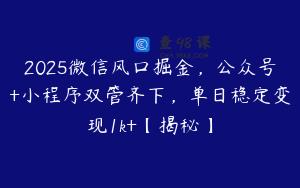 2025微信风口掘金，公众号+小程序双管齐下，单日稳定变现1k+【揭秘】