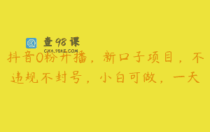 抖音0粉开播，新口子项目，不违规不封号，小白可做，一天