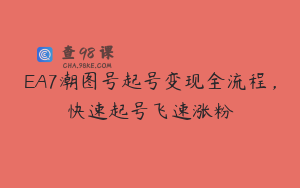 EA7潮图号起号变现全流程，快速起号飞速涨粉