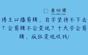 博主口播剪辑，自学坚持不下去？会剪辑不会变现？十天学会剪辑，疯狂变现收钱!