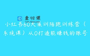 小红书60天集训陪跑训练营（系统课）从0打造能赚钱的账号