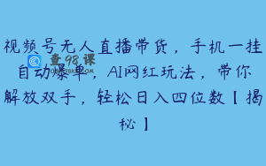 视频号无人直播带货，手机一挂自动爆单，AI网红玩法，带你解放双手，轻松日入四位数【揭秘】