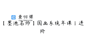 【墨池名师】国画系统年课丨进阶