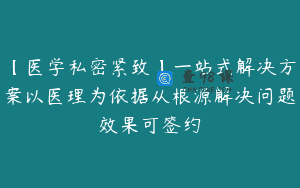 【医学私密紧致】一站式解决方案以医理为依据从根源解决问题效果可签约