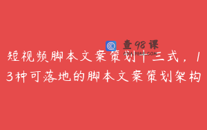 短视频脚本文案策划十三式，13种可落地的脚本文案策划架构