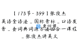 【173节-￥399】张俊杰英语全语法_国际音标_口语发音_查词典词源方法四合一课程_张俊杰讲英文