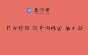 只会炒股 股哥训练营 第七期