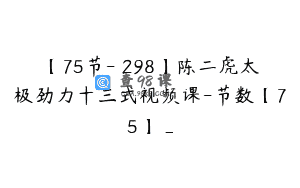 【75节-￥298】陈二虎太极劲力十三式视频课-节数【75】_