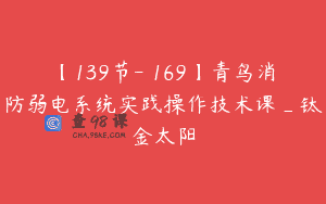 【139节-￥169】青鸟消防弱电系统实践操作技术课_钛金太阳