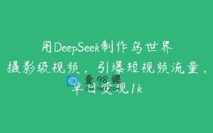 用DeepSeek制作鸟世界摄影级视频，引爆短视频流量，单日变现1k