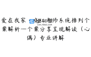 爱在我家·晓红老师系统排列个案解析—个案分享呈现解读（心偶）专业讲解