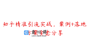 知乎精准引流实战，案例+落地方案全套分享