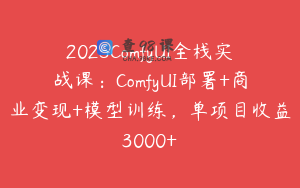 2025ComfyUI全栈实战课：ComfyUI部署+商业变现+模型训练，单项目收益3000+