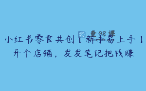 小红书零食共创【新手易上手】开个店铺，发发笔记把钱赚
