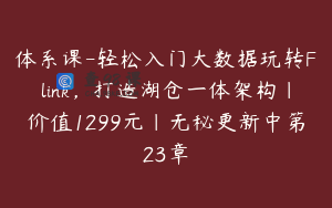 体系课-轻松入门大数据玩转Flink,打造湖仓一体架构|价值1299元|无秘更新中第23章