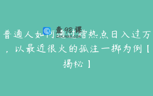 普通人如何通过蹭热点日入过万，以最近很火的孤注一掷为例【揭秘】