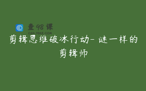 剪辑思维破冰行动- 谜一样的剪辑师