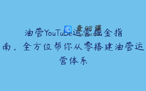 油管YouTuBe运营掘金指南，全方位帮你从零搭建油管运营体系
