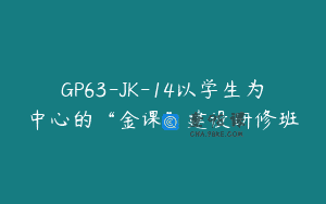 GP63-JK-14以学生为中心的“金课”建设研修班