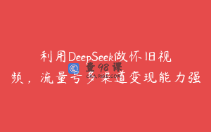 利用DeepSeek做怀旧视频，流量号多渠道变现能力强