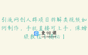 引流网创人群项目拆解类视频如何制作，手机直接可上手，保姆级教程【揭秘】