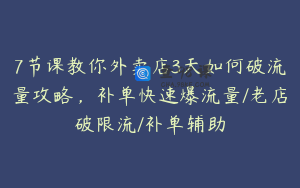 7节课教你外卖店3天如何破流量攻略，补单快速爆流量/老店破限流/补单辅助